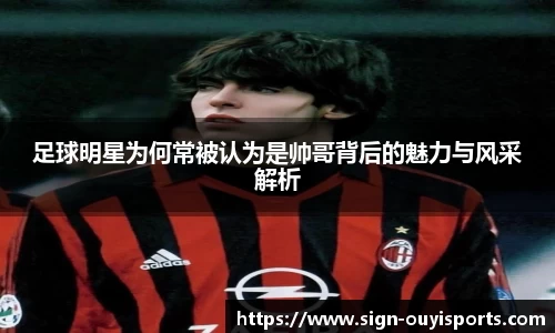 足球明星为何常被认为是帅哥背后的魅力与风采解析