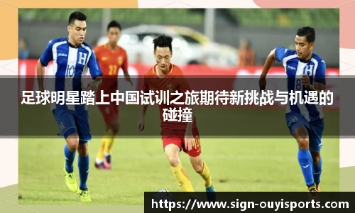 足球明星踏上中国试训之旅期待新挑战与机遇的碰撞