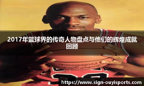 2017年篮球界的传奇人物盘点与他们的辉煌成就回顾