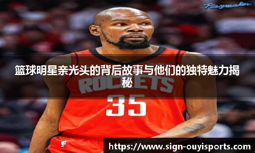 篮球明星亲光头的背后故事与他们的独特魅力揭秘